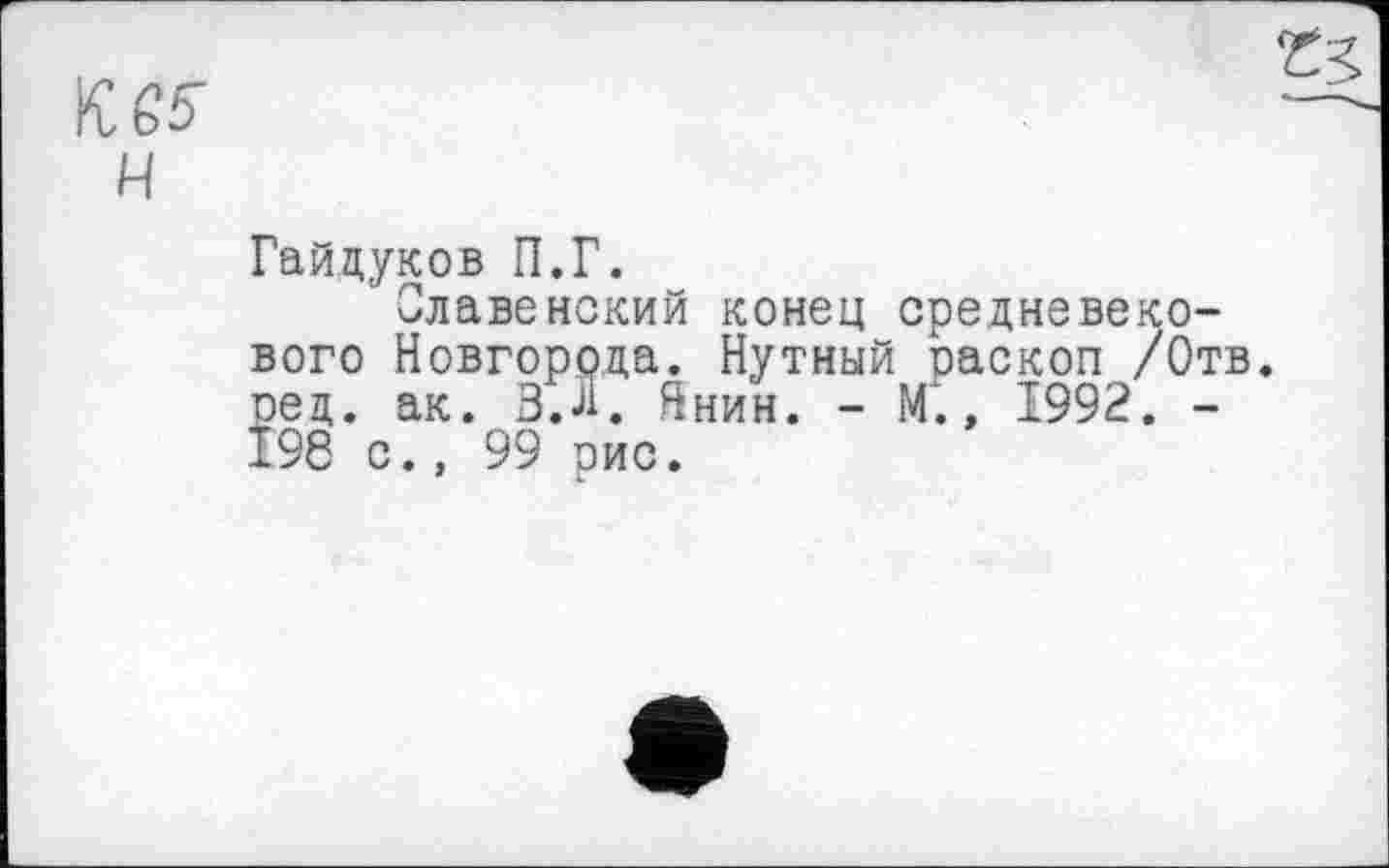 ﻿Гайдуков П.Г.
Олавенский конец средневекового Новгорода. Нутный раскоп /Отв ред. ак. В.Л. Анин. - М., 1992. -196 с., 99 рио.